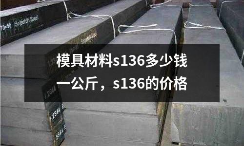 模具材料s136多少錢一公斤，s136的價格