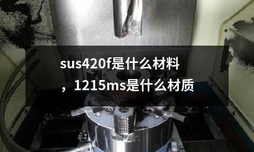 sus420f是什么材料,1215ms是什么材質
