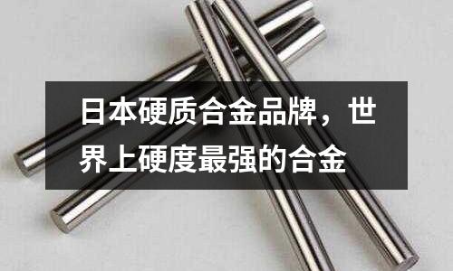 日本硬質合金品牌,世界上硬度最強的合金