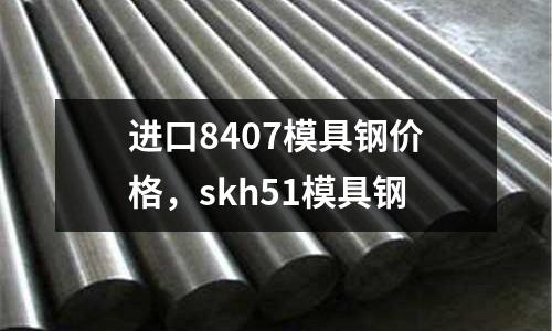 進口8407模具鋼價格,skh51模具鋼