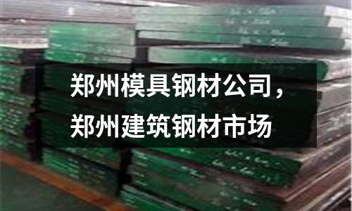 鄭州模具鋼材公司,鄭州建筑鋼材市場