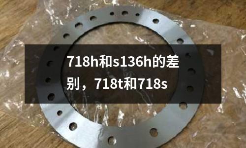 718h和s136h的差別,718t和718s