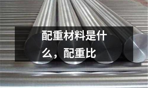 配重材料是什么，配重比