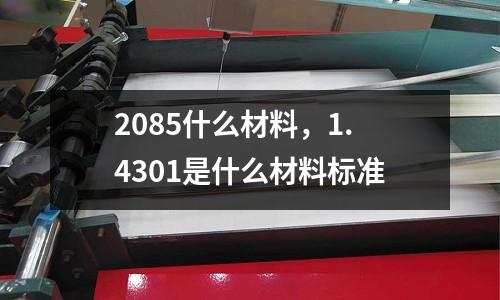 2085什么材料,1.4301是什么材料標(biāo)準(zhǔn)