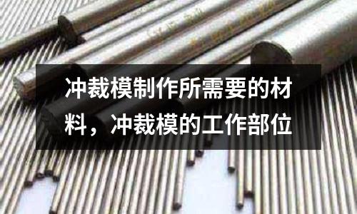 沖裁模制作所需要的材料,沖裁模的工作部位