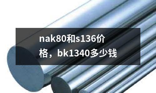 nak80和s136價格，bk1340多少錢