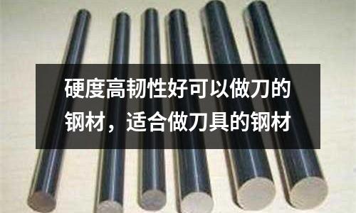 硬度高韌性好可以做刀的鋼材,適合做刀具的鋼材