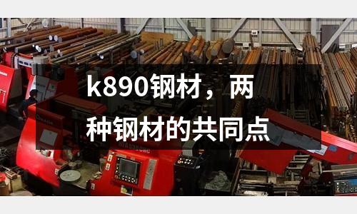 k890鋼材,兩種鋼材的共同點