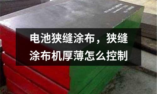 電池狹縫涂布,狹縫涂布機厚薄怎么控制