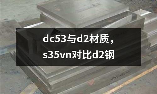 dc53與d2材質,s35vn對比d2鋼