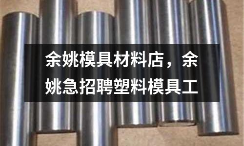 余姚模具材料店，余姚急招聘塑料模具工