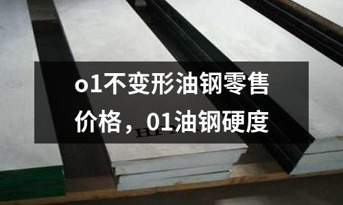 o1不變形油鋼零售價格,01油鋼硬度