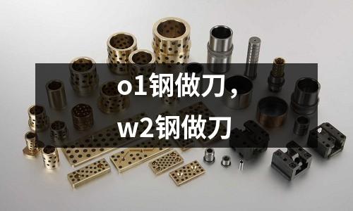 o1鋼做刀,w2鋼做刀