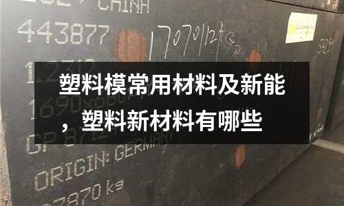 塑料模常用材料及新能,塑料新材料有哪些