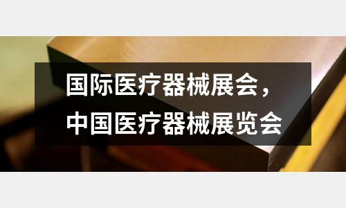 國際醫療器械展會，中國醫療器械展覽會