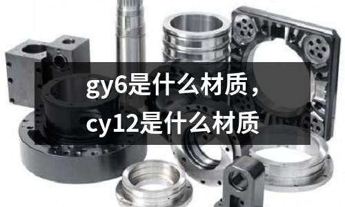 gy6是什么材質(zhì),cy12是什么材質(zhì)