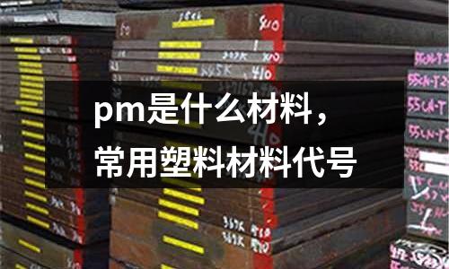pm是什么材料,常用塑料材料代號