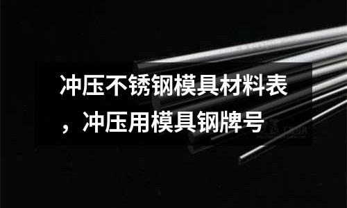 沖壓不銹鋼模具材料表，沖壓用模具鋼牌號