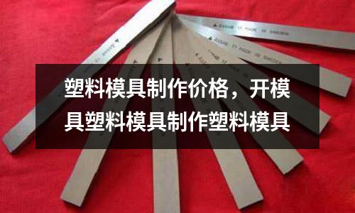 塑料模具制作價(jià)格,開(kāi)模具塑料模具制作塑料模具