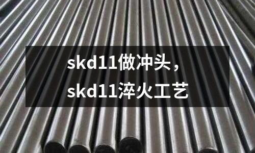 skd11做沖頭,skd11淬火工藝