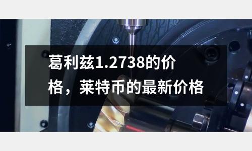 葛利茲1.2738的價格,萊特幣的最新價格