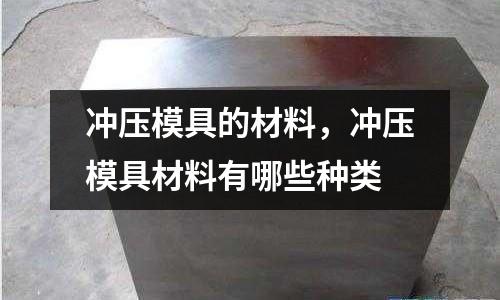 沖壓模具的材料,沖壓模具材料有哪些種類