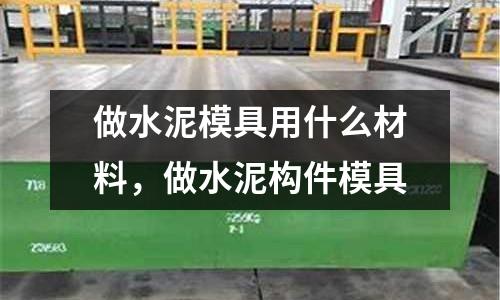 做水泥模具用什么材料,做水泥構件模具