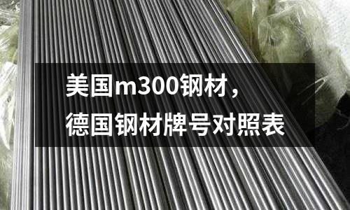 美國m300鋼材，德國鋼材牌號對照表