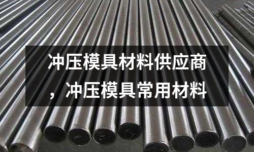 沖壓模具材料供應商，沖壓模具常用材料