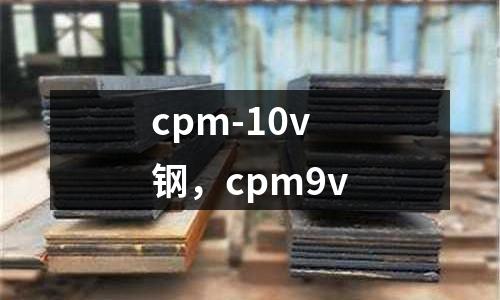 cpm-10v鋼,cpm9v