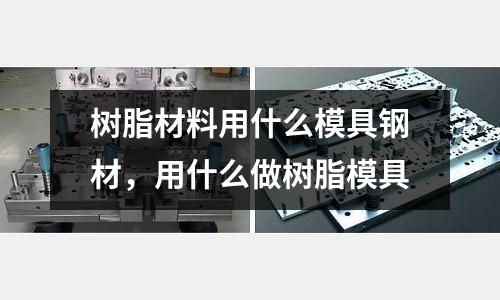 樹(shù)脂材料用什么模具鋼材,用什么做樹(shù)脂模具
