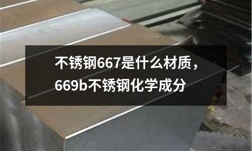 不銹鋼667是什么材質，669b不銹鋼化學成分