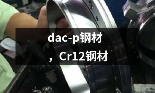 dac-p鋼材，Cr12鋼材