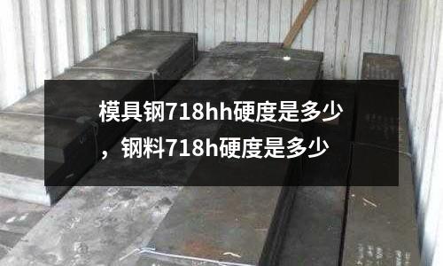 模具鋼718hh硬度是多少，鋼料718h硬度是多少