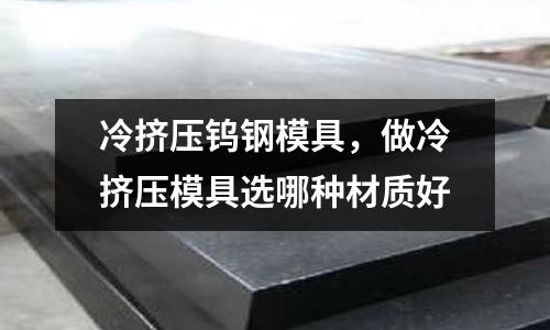 冷擠壓鎢鋼模具,做冷擠壓模具選哪種材質好
