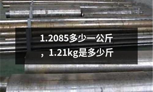 1.2085多少一公斤,1.21kg是多少斤