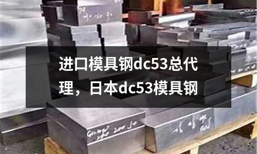 進口模具鋼dc53總代理,日本dc53模具鋼