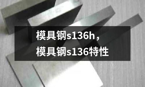 模具鋼s136h,模具鋼s136特性