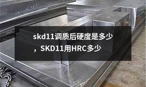 skd11調質后硬度是多少,SKD11用HRC多少