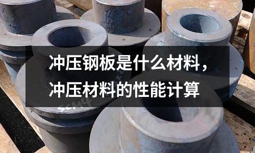 沖壓鋼板是什么材料,沖壓材料的性能計算