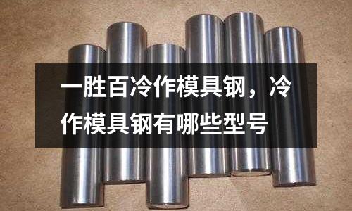 一勝百冷作模具鋼，冷作模具鋼有哪些型號
