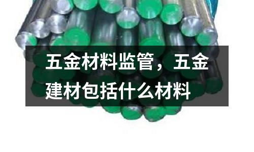 五金材料監管，五金建材包括什么材料