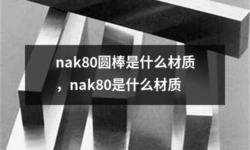 nak80圓棒是什么材質，nak80是什么材質