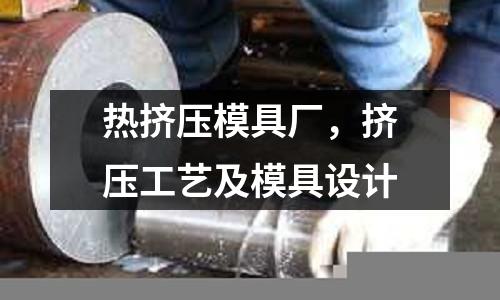 熱擠壓模具廠,擠壓工藝及模具設計