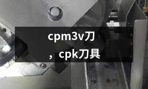 cpm3v刀，cpk刀具