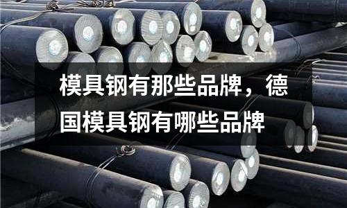 模具鋼有那些品牌,德國模具鋼有哪些品牌