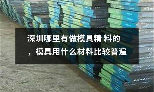 深圳哪里有做模具精 料的，模具用什么材料比較普遍