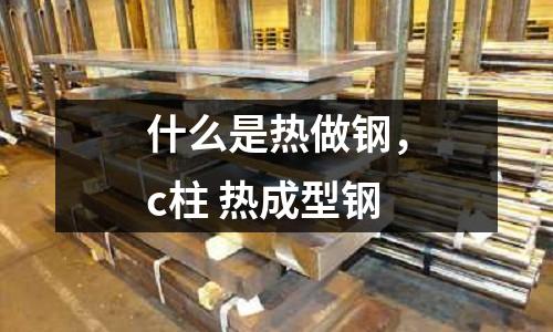 什么是熱做鋼,c柱 熱成型鋼