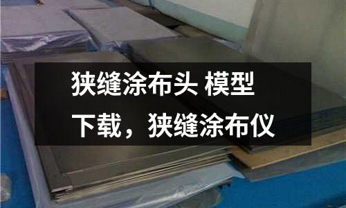 狹縫涂布頭 模型下載，狹縫涂布儀