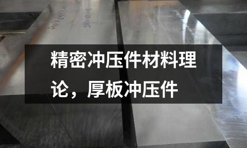 精密沖壓件材料理論,厚板沖壓件